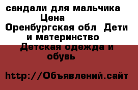 сандали для мальчика › Цена ­ 400 - Оренбургская обл. Дети и материнство » Детская одежда и обувь   